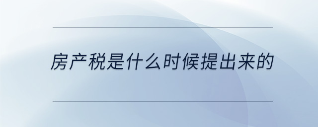 房產(chǎn)稅是什么時候提出來的