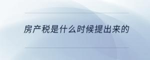房產(chǎn)稅是什么時候提出來的