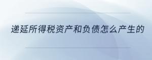 遞延所得稅資產(chǎn)和負(fù)債怎么產(chǎn)生的