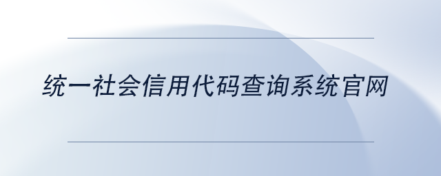 中級會計統(tǒng)一社會信用代碼查詢系統(tǒng)官網(wǎng)