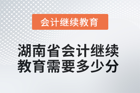 2025年湖南省會(huì)計(jì)繼續(xù)教育需要多少分？
