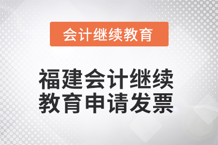 2025年福建會計繼續(xù)教育如何申請發(fā)票？