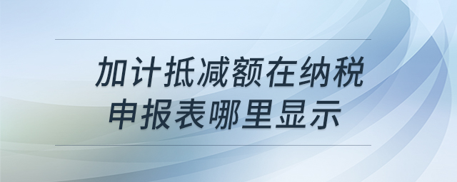 加計(jì)抵減額在納稅申報(bào)表哪里顯示