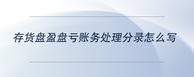 中級會計存貨盤盈盤虧賬務(wù)處理分錄怎么寫