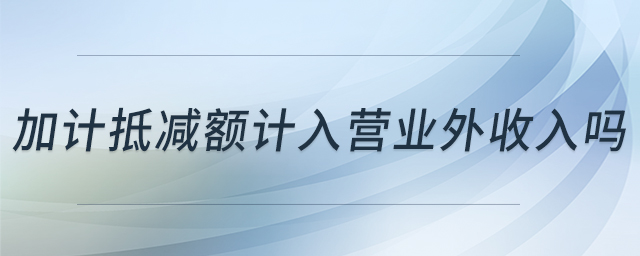 加計抵減額計入營業(yè)外收入嗎