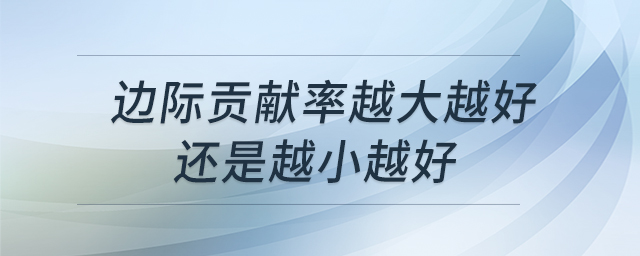 邊際貢獻(xiàn)率越大越好還是越小越好