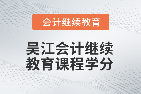 2025年吳江會計(jì)繼續(xù)教育課程學(xué)分