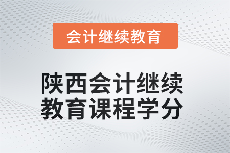 2025年陜西會計繼續(xù)教育課程學分要求