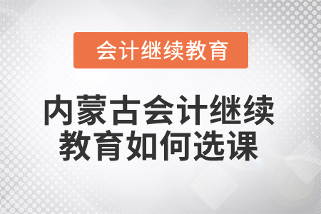 2025年內(nèi)蒙古會(huì)計(jì)繼續(xù)教育如何選課？