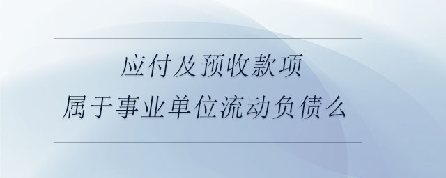 應(yīng)付及預(yù)收款項(xiàng)屬于事業(yè)單位流動(dòng)負(fù)債么