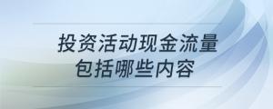 投資活動現(xiàn)金流量包括哪些內(nèi)容