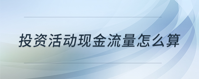 投資活動(dòng)現(xiàn)金流量怎么算