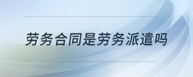 勞務(wù)合同是勞務(wù)派遣嗎