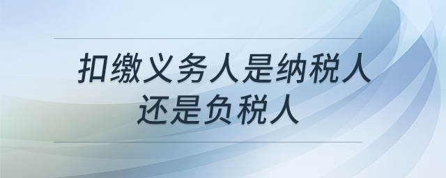 扣繳義務(wù)人是納稅人還是負(fù)稅人