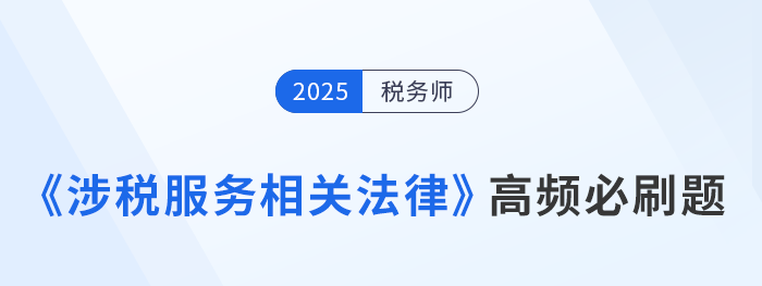 稅務(wù)師考生速存！《涉稅服務(wù)相關(guān)法律》高頻必刷題
