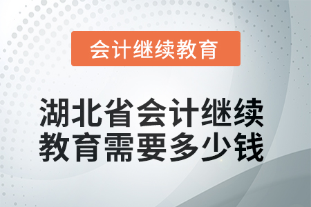 2025年湖北省會計繼續(xù)教育需要多少錢？