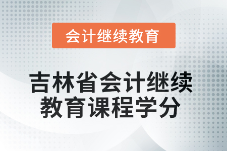 2025年吉林省會計(jì)人員繼續(xù)教育課程學(xué)分要求