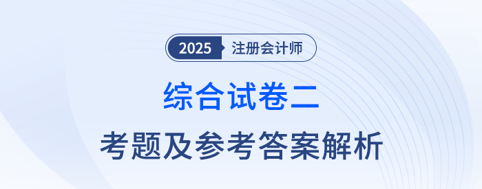 2025年注會(huì)綜合階段試卷二考題及答案解析（考生回憶版）