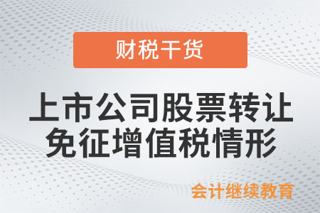 轉(zhuǎn)讓上市公司股票免征增值稅的情形有哪些？
