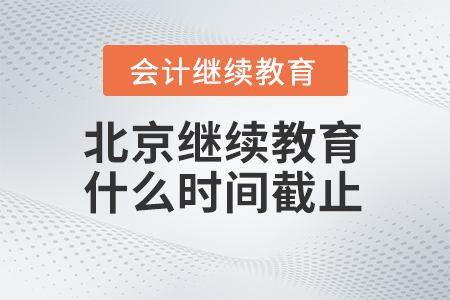 2025年北京會計(jì)繼續(xù)教育什么時間截止？