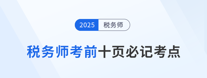 稅務(wù)師頭圖2025年稅務(wù)師考前十頁紙，沖刺必記考點(diǎn)匯總