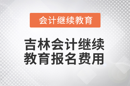 2025年吉林省會(huì)計(jì)人員繼續(xù)教育報(bào)名費(fèi)用