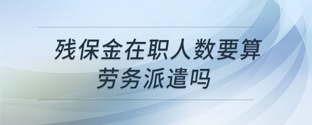 殘保金在職人數(shù)要算勞務(wù)派遣嗎