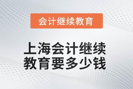 2025年上海會(huì)計(jì)繼續(xù)教育要多少錢？