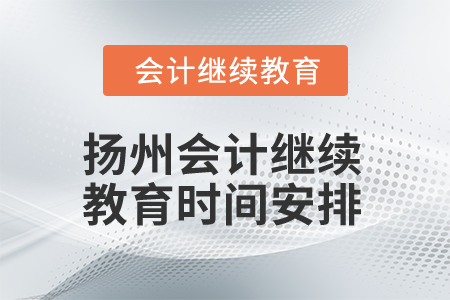 2025年揚(yáng)州會計繼續(xù)教育時間安排