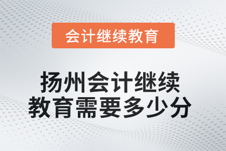 2025年揚(yáng)州會(huì)計(jì)繼續(xù)教育需要多少分？