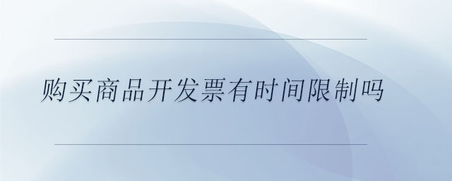 購(gòu)買商品開發(fā)票有時(shí)間限制嗎