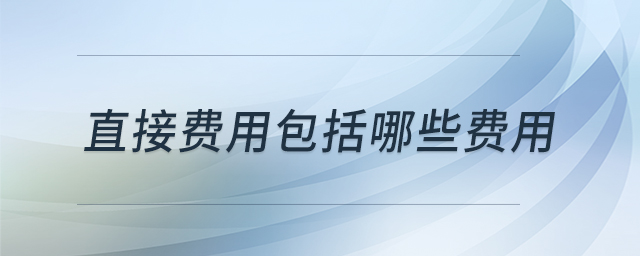 直接費(fèi)用包括哪些費(fèi)用