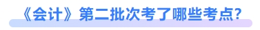 會(huì)計(jì)第二批次考了哪些考點(diǎn)？