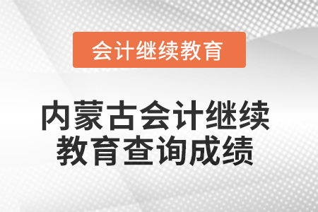 2025年內(nèi)蒙古會(huì)計(jì)人員繼續(xù)教育如何查詢成績(jī)？