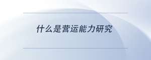 什么是營(yíng)運(yùn)能力研究