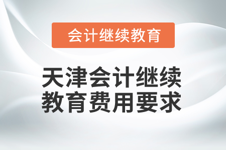 2025年天津會(huì)計(jì)繼續(xù)教育費(fèi)用要求