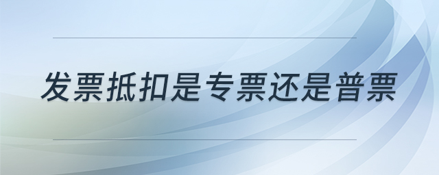發(fā)票抵扣是專票還是普票
