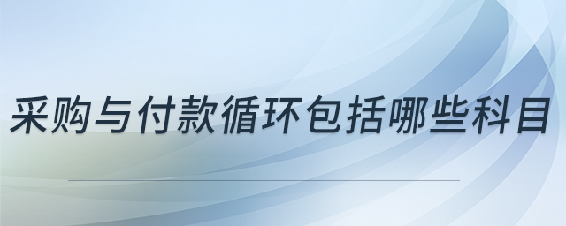 采購與付款循環(huán)包括哪些科目