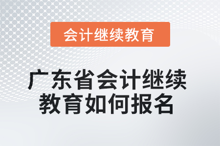 2025年廣東省會計繼續(xù)教育如何報名？