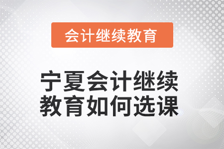 2025年寧夏會計繼續(xù)教育如何選課？