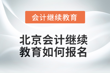 2025年北京會計繼續(xù)教育如何報名？