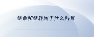 結(jié)余和結(jié)轉(zhuǎn)屬于什么科目