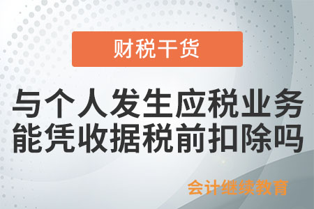 企業(yè)與個(gè)人發(fā)生應(yīng)稅業(yè)務(wù)，能憑收據(jù)稅前扣除嗎？