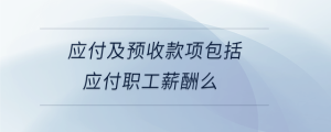 應(yīng)付及預(yù)收款項(xiàng)包括應(yīng)付職工薪酬么
