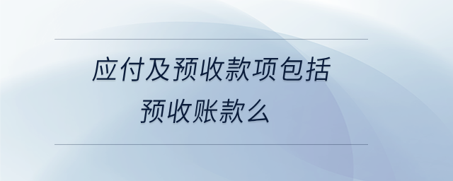 應(yīng)付及預(yù)收款項(xiàng)包括預(yù)收賬款么