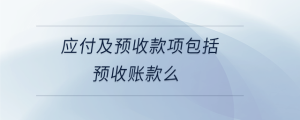 應(yīng)付及預(yù)收款項(xiàng)包括預(yù)收賬款么