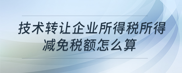 技術轉讓企業(yè)所得稅所得減免稅額怎么算