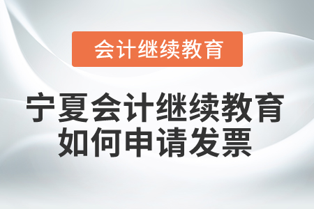2025年寧夏會計繼續(xù)教育如何申請發(fā)票？