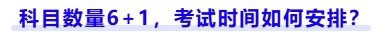 科目數(shù)量6+1，考試時(shí)間如何安排？