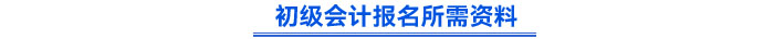 初級會計報名所需資料